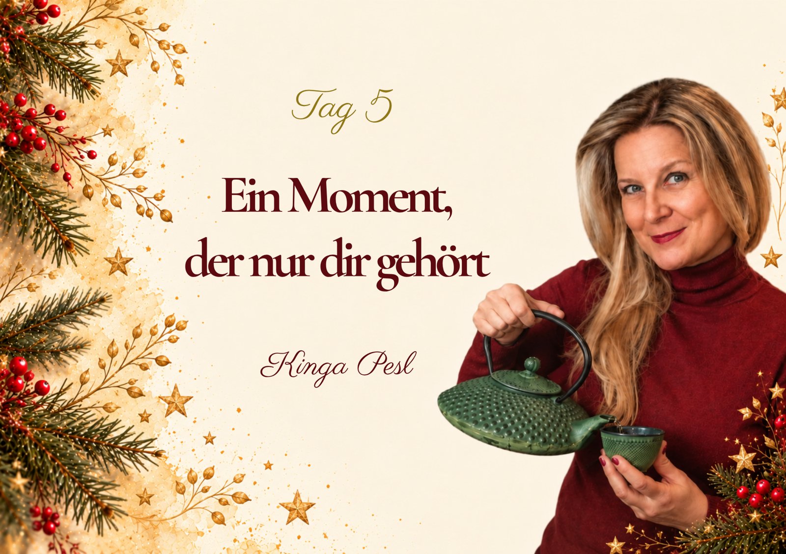 Kalenderseite Tag 5, Ein Moment, der nur dir gehört: Kinga Pesl gießt Tee aus einer grünen Eisenkanne, links Tannenzweige, Beeren und goldene Sterne.